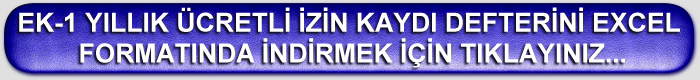 EK-1 YILLIK ÜCRETLİ İZİN KAYDI DEFTERİNİ EXCEL FORMATINDA İNDİRMEK İÇİN TIKLAYINIZ...